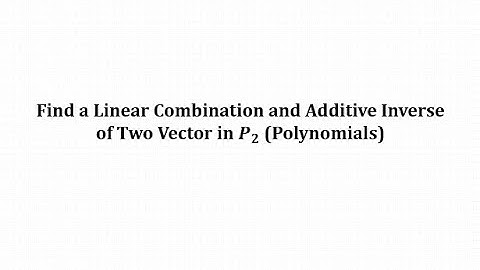 Find a Linear Combination and Additive Inverse of Two Vector in P2 (Polynomials)
