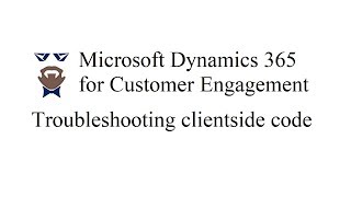 Microsoft Dynamics 365 for Customer Engagement - troubleshooting of client side scripts
