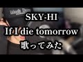 【歌ってみた】 If I die tomorrow / SKY-HI