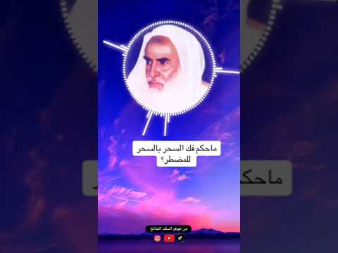 ما حكم فك السحر بالسحر للمضطر الشيخ ابن عثيمين رحمه الل ه