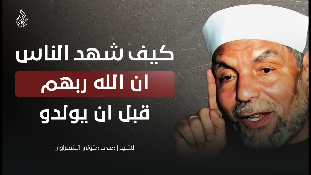 هل تعلم كيف شهدت الأرواح أن الله هو ربها قبل أن نولد؟ الشيخ  الشعراوي