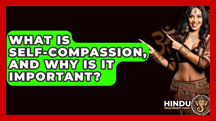 What Is Self-compassion, And Why Is It Important? - Hindu Enlightenment Journey
