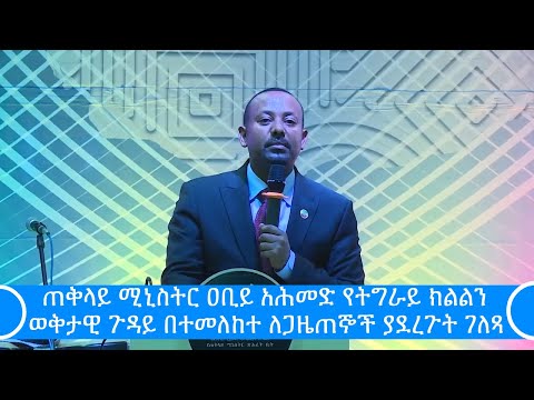 ጠቅላይ ሚኒስትር ዐቢይ አሕመድ የትግራይ ክልልን ወቅታዊ ጉዳይ በተመለከተ ለጋዜጠኞች ያደረጉት ገለጻ