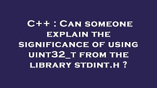 C++ : Can someone explain the significance of using uint32_t from the library  stdint.h ?