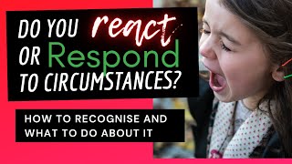 Do you Respond or React to Circumstances ? How to know and what to do about it
