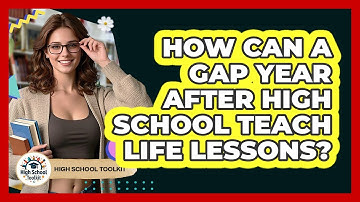 How Can A Gap Year After High School Teach Life Lessons? - High School Toolkit