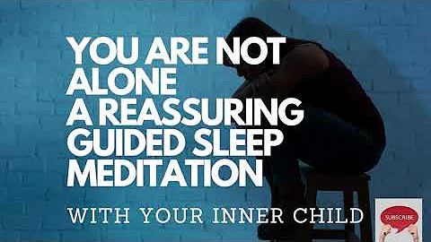 YOU ARE NOT ALONE A REASSURING GUIDED SLEEP MEDITATION comforting healing your inner child