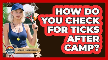 How Do You Check For Ticks After Camp?