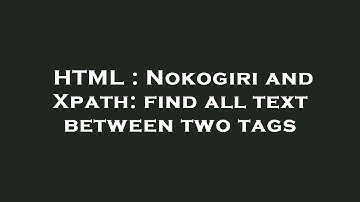 HTML : Nokogiri and Xpath: find all text between two tags