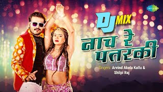 Bhojpuri DJ Mix | Arvind Akela Kallu | नाच रे पतरकी | Neha Singh | Naach re Patarki | Shilpi Raj