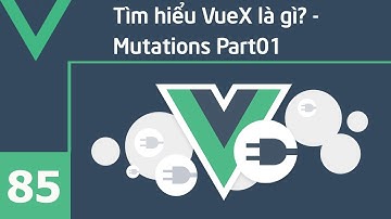 Lập trình VueJS - 85 Tìm hiểu VueX là gì? - Mutations Part01