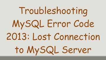 Troubleshooting MySQL Error Code 2013: Lost Connection to MySQL Server