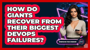 How Do Giants Recover From Their Biggest DevOps Failures? - Emerging Tech Insider