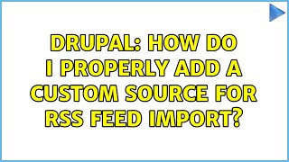 Drupal: How do I properly add a custom source for RSS feed import?