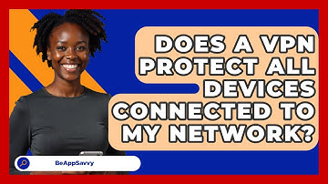 Does A VPN Protect All Devices Connected To My Network? - Be App Savvy