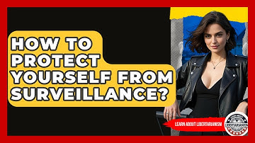 How To Protect Yourself From Surveillance? - Learn About Libertarianism