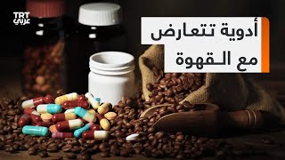 شرب القهوة يتعارض مع بعض الأدوية وقد يسبب أضراراً صحية عند أخذهما معاً