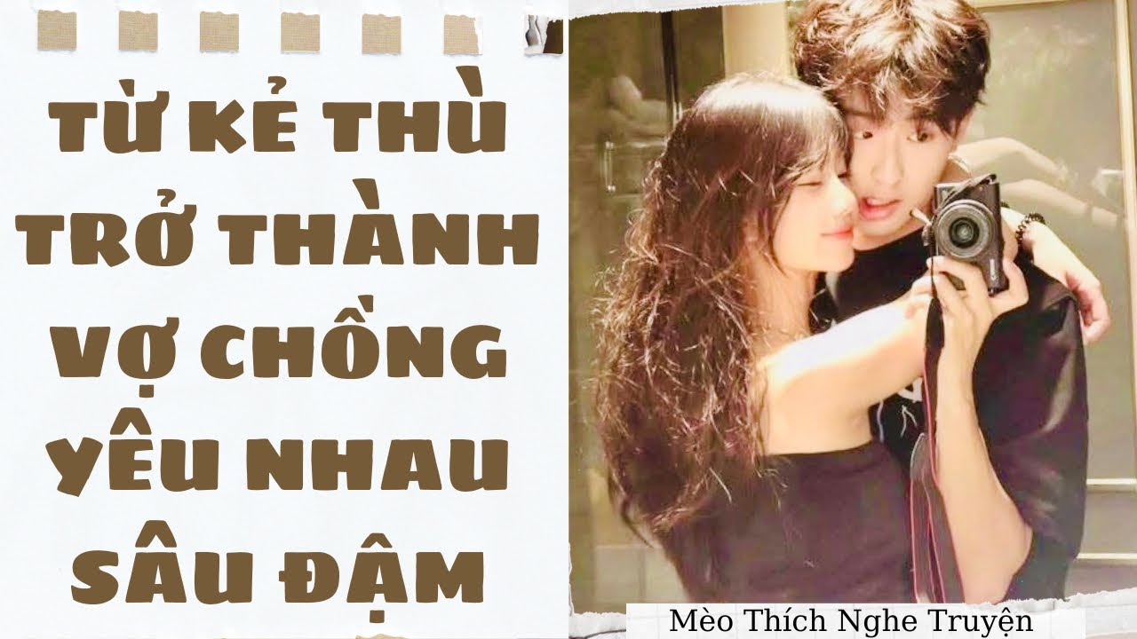 [Truyện Audio - FULL] TỪ KẺ THÙ TRỞ THÀNH VỢ CHỒNG YÊU NHAU SÂU ĐẬM | Mèo Thích Nghe Truyện