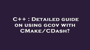 C++ : Detailed guide on using gcov with CMake/CDash?