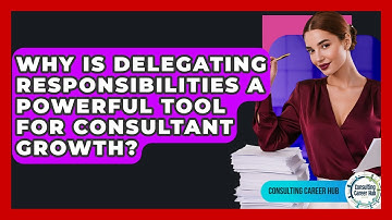 Why Is Delegating Responsibilities A Powerful Tool For Consultant Growth? - Consulting Career Hub