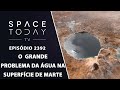 O GRANDE PROBLEMA DA ÁGUA NA SUPERFÍCIE DE MARTE - SPACE TODAY TV EP2392