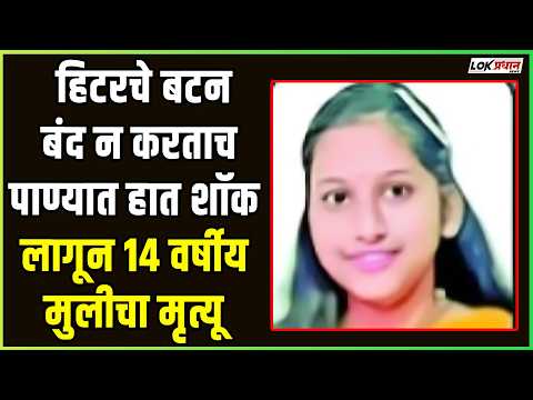 हिटरचे बटन बंद न करताच पाण्यात हात; शॉक लागून १४ वर्षीय मुलीचा मृ-त्यू