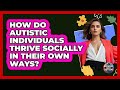 How Do Autistic Individuals Thrive Socially In Their Own Ways? - Answers About Autism