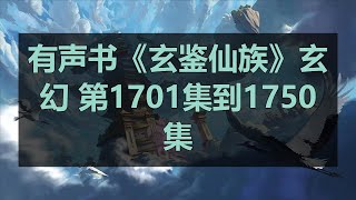 有声书《玄鉴仙族》玄幻 第1701集到1750集