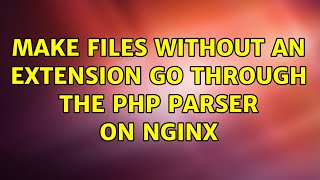 Make files without an extension go through the PHP parser on nginx (3 Solutions!!)