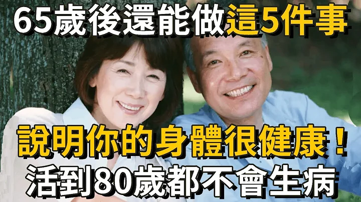 研究45万人后的重大发现：65岁后还能做这5件事，说明你非常健康！并且活到80岁都不会有大病，连医生都羡慕坏了！丨养之道 - 天天要闻