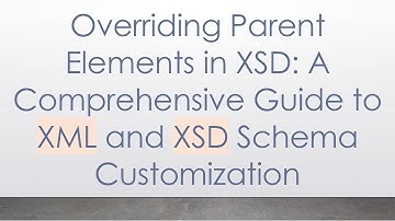Overriding Parent Elements in XSD: A Comprehensive Guide to XML and XSD Schema Customization