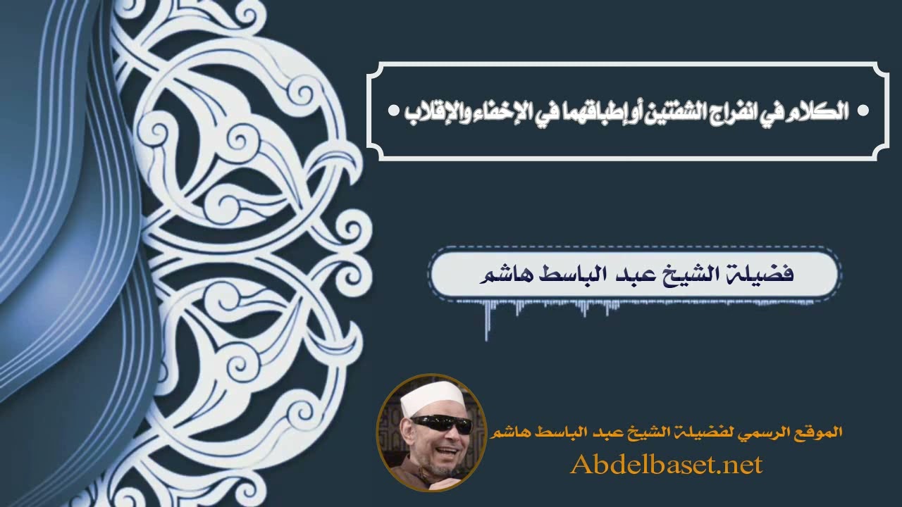 الكلام في انفراج الشفتين أو إطباقهما في الإخفاء والإقلاب، لفضيلة الشيخ عبد الباسط هاشم