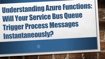 Understanding Azure Functions: Will Your Service Bus Queue Trigger Process Messages Instantaneously?