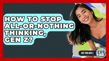 How To Stop All-or-nothing Thinking, Gen Z? - CBT for Gen Z