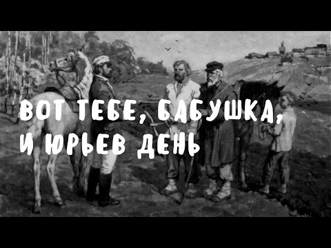 Выход - Вот тебе, бабка (И Юрьев день)