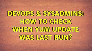 DevOps & SysAdmins: How to check when yum update was last run? (5 Solutions!!)