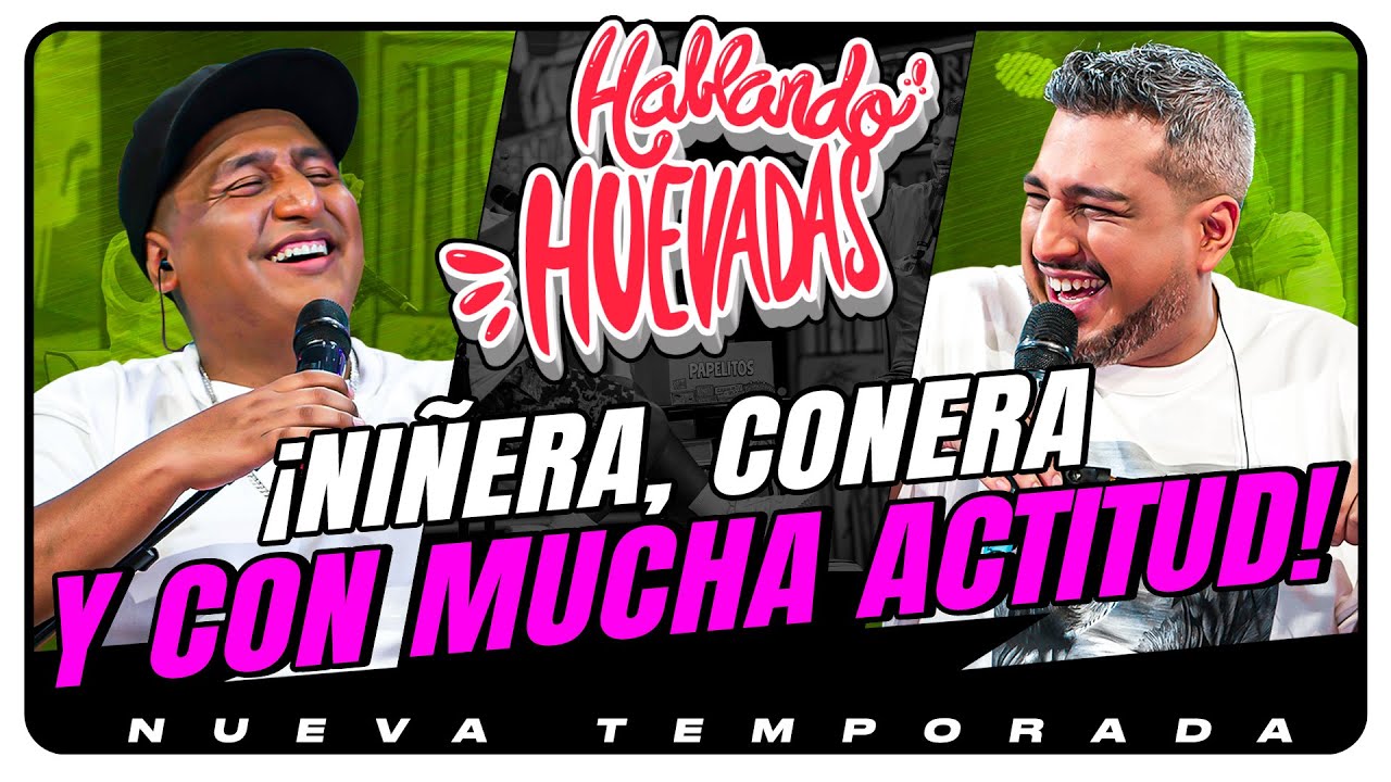 HABLANDO HUEVADAS - Novena Temporada [NIÑERA, CONERA Y CON MUCHA ACTITUD]