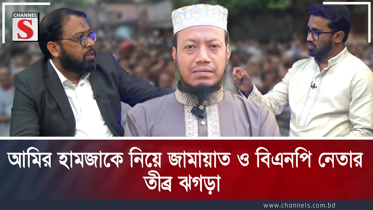আমির হামজাকে নিয়ে জামায়াত ও বিএনপি নেতার তীব্র ঝগড়া | Mahfuzul Haque | Rashed Khan | Channel S