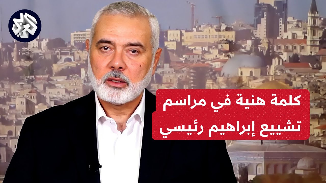 عاجل │ كلمة إسماعيل هنية رئيس المكتب السياسي لحركة حماس في مراسم تشييع الرئيس الإيراني إبراهيم رئيسي