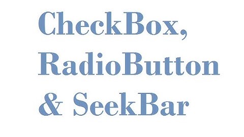 Checkbox, RadioButton and SeekBar in android