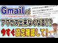 【今すぐ確認を!】Gmailにアクセスできなくなるって通知届いていませんか?