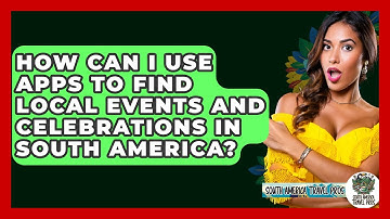 How Can I Use Apps to Find Local Events and Celebrations in South America?