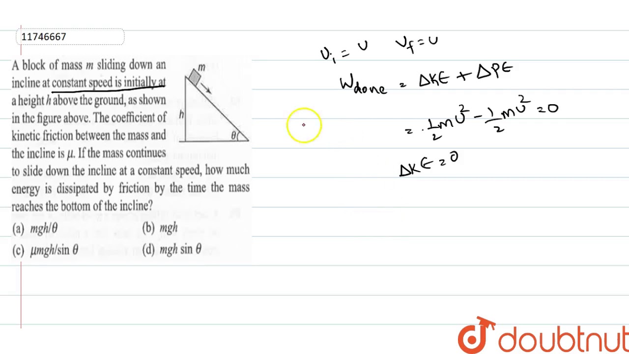 A block of mass `m` sliding down an inclined at constant speed is initial at?