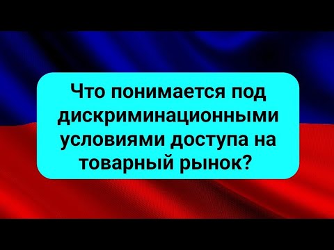 Что понимается под дискриминационными условиями доступа на товарный рынок?