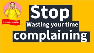 Stop Wasting Your time complaining!! Learn English through the story!!