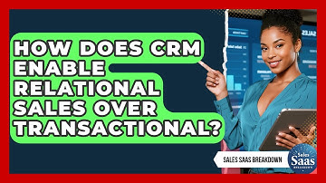 How Does CRM Enable Relational Sales Over Transactional? - Sales Saas Breakdown