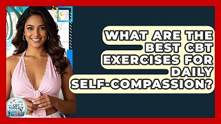 What Are The Best CBT Exercises For Daily Self-compassion? - CBT Toolkit