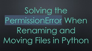 Solving the PermissionError When Renaming and Moving Files in Python
