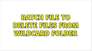 Batch file to delete files from wildcard folder (3 Solutions!!)