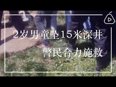 贵州：2岁男童坠15米深井，警民合力施救